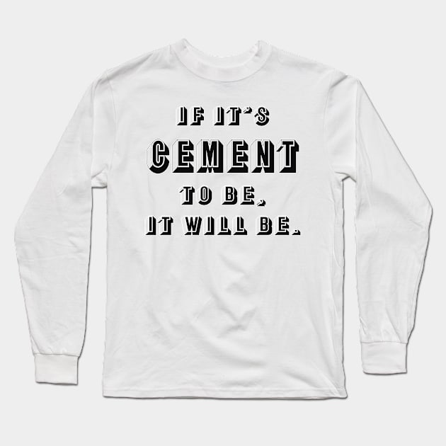 If it's cement to be, it will be. Long Sleeve T-Shirt by CrazyCreature